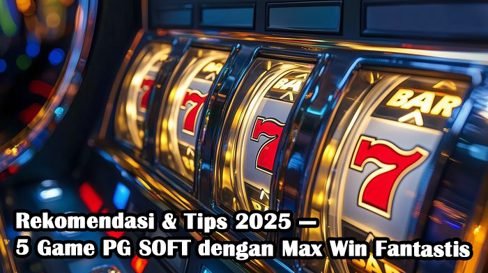 Rekomendasi & Tips 2025 — 5 Game PG SOFT dengan Max Win Fantastis